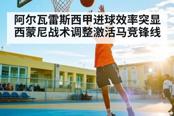 阿尔瓦雷斯西甲进球效率突显 西蒙尼战术调整激活马竞锋线